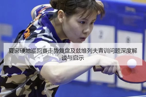 夏窗硬地巡回赛走势复盘及兹维列夫青训问题深度解读与启示